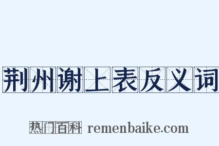 荆州谢上表反义词是什么意思的图片